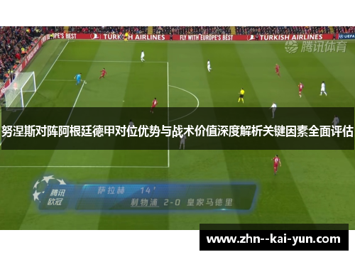 努涅斯对阵阿根廷德甲对位优势与战术价值深度解析关键因素全面评估 努涅斯对阵阿根廷德甲对位优势与战术价值深度解析关键因素全面评估