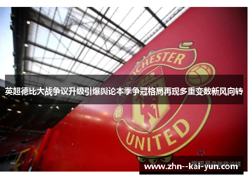 英超德比大战争议升级引爆舆论本季争冠格局再现多重变数新风向转