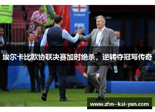 埃尔卡比欧协联决赛加时绝杀，逆转夺冠写传奇